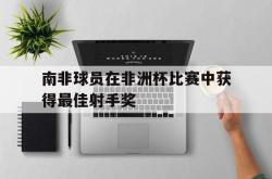 南非球员在非洲杯比赛中获得最佳射手奖