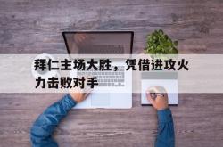 拜仁主场大胜，凭借进攻火力击败对手