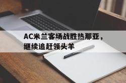 AC米兰客场战胜热那亚，继续追赶领头羊的简单介绍