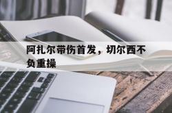 阿扎尔带伤首发，切尔西不负重操的简单介绍