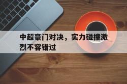中超豪门对决，实力碰撞激烈不容错过的简单介绍