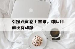 引援谣言卷土重来，球队目前没有动静