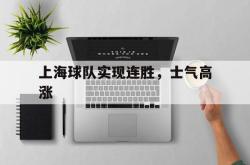 关于上海球队实现连胜，士气高涨的信息