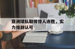 亚洲球队取得惊人连胜，实力得到认可