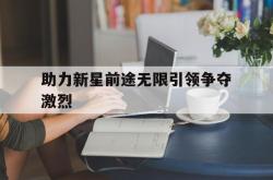 助力新星前途无限引领争夺激烈的简单介绍