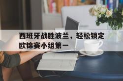 西班牙战胜波兰，轻松锁定欧锦赛小组第一的简单介绍