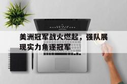 美洲冠军战火燃起，强队展现实力角逐冠军的简单介绍