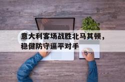 意大利客场战胜北马其顿，稳健防守逼平对手的简单介绍