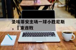 包含圣埃蒂安主场一球小胜尼斯，結束连败的词条