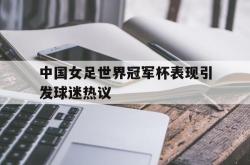中国女足世界冠军杯表现引发球迷热议